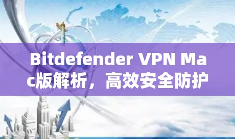 Bitdefender VPN Mac版解析，高效安全防护方案