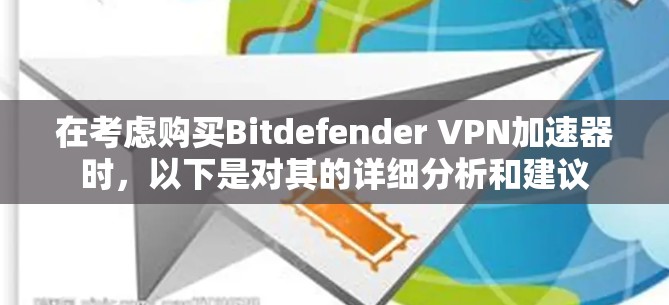 在考虑购买Bitdefender VPN加速器时，以下是对其的详细分析和建议