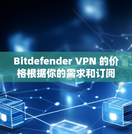 Bitdefender VPN 的价格根据你的需求和订阅计划有所不同。以下是常见的价格范围
