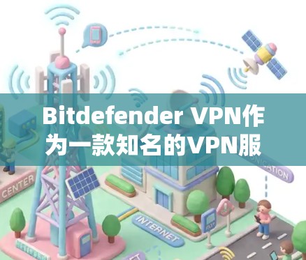 Bitdefender VPN作为一款知名的VPN服务，用户可能会遇到一些常见问题。以下是针对这些问题的详细分析和解决方法
