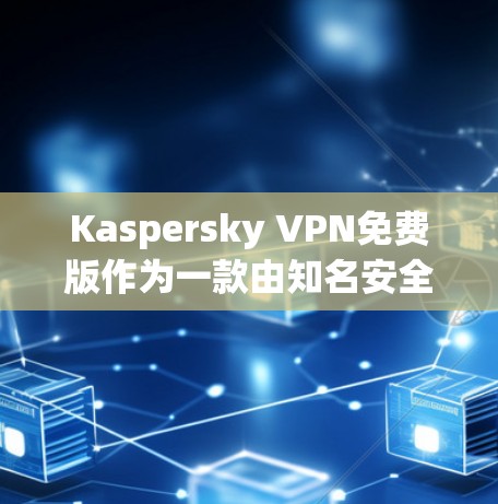 Kaspersky VPN免费版作为一款由知名安全公司Kaspersky开发的免费VPN服务，提供了基础的隐私保护功能，但存在一些功能限制。以下是对该VPN免费版的详细分析