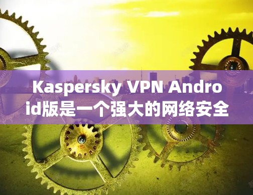 Kaspersky VPN Android版是一个强大的网络安全工具,旨在保护用户隐私并提供安全的网络连接。以下是其主要功能和优点 Kaspersky VPN Android版是一个强大的网络安全工具,旨在保护用户隐私并提供安全的网络连接。以下是其主要功能和优点