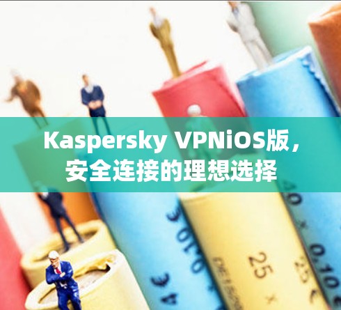 Kaspersky VPNiOS版,安全连接的理想选择 Kaspersky VPNiOS版,安全连接的理想选择