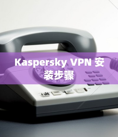 Kaspersky VPN 安装步骤