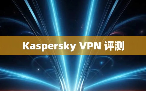 Kaspersky VPN 评测
