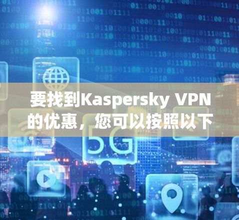 要找到Kaspersky VPN的优惠，您可以按照以下步骤进行