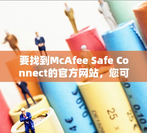要找到McAfee Safe Connect的官方网站,您可以按照以下步骤操作 要找到McAfee Safe Connect的官方网站,您可以按照以下步骤操作