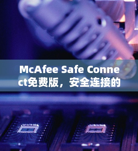 McAfee Safe Connect免费版,安全连接的基础防护 McAfee Safe Connect免费版,安全连接的基础防护