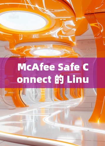 McAfee Safe Connect 的 Linux 版本 是 一款 强大的网络安全工具,主要用于建立安全的网络连接,适用于企业、混合部署、远程办公和云服务等场景。以下是对其功能和使用的详细分析 McAfee Safe Connect 的 Linux 版本 是 一款 强大的网络安全工具,主要用于建立安全的网络连接,适用于企业、混合部署、远程办公和云服务等场景。以下是对其功能和使用的详细分析