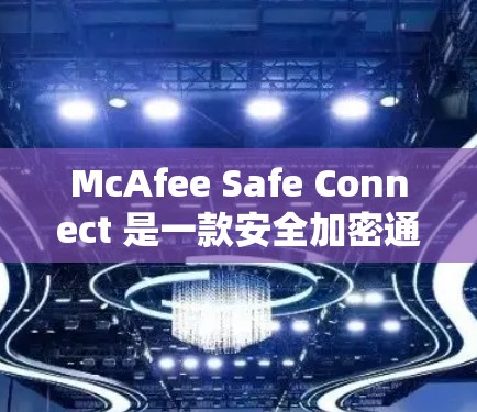 McAfee Safe Connect 是一款安全加密通信工具,旨在帮助用户保护隐私和安全连接。以下是一些常见问题和解决方法 McAfee Safe Connect 是一款安全加密通信工具,旨在帮助用户保护隐私和安全连接。以下是一些常见问题和解决方法