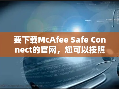 要下载McAfee Safe Connect的官网,您可以按照以下步骤操作 要下载McAfee Safe Connect的官网,您可以按照以下步骤操作
