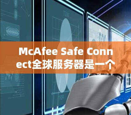 McAfee Safe Connect全球服务器是一个由McAfee提供的网络安全服务,主要功能可能包括提供安全的连接,类似于VPN服务。以下是对该服务的详细分析和总结 McAfee Safe Connect全球服务器是一个由McAfee提供的网络安全服务,主要功能可能包括提供安全的连接,类似于VPN服务。以下是对该服务的详细分析和总结