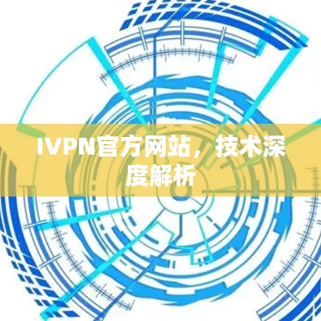 IVPN官方网站，技术深度解析