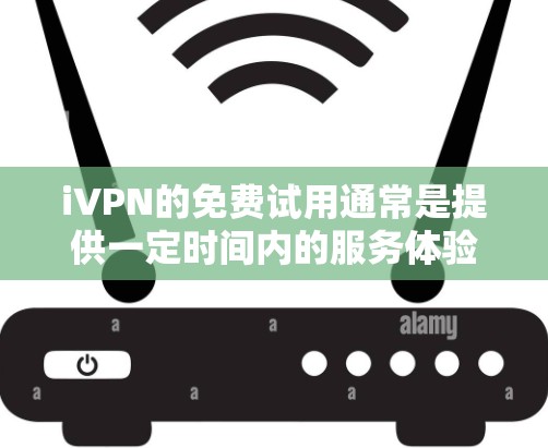 iVPN的免费试用通常是提供一定时间内的服务体验，具体情况可能会根据官方政策有所变化。以下是一些常见的步骤和注意事项
