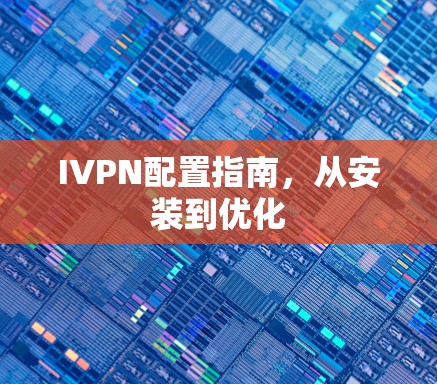 IVPN配置指南,从安装到优化 IVPN配置指南,从安装到优化