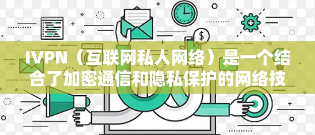 IVPN（互联网私人网络）是一个结合了加密通信和隐私保护的网络技术，提供了更高程度的匿名性和安全性。以下是对IVPN的详细分析