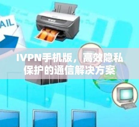 IVPN手机版,高效隐私保护的通信解决方案 IVPN手机版,高效隐私保护的通信解决方案