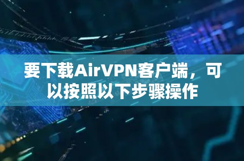 要下载AirVPN客户端,可以按照以下步骤操作 要下载AirVPN客户端,可以按照以下步骤操作