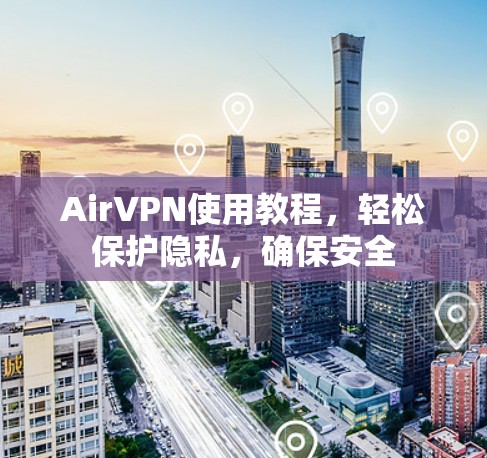 AirVPN使用教程，轻松保护隐私，确保安全