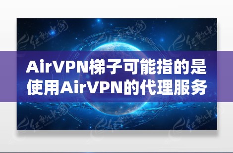 AirVPN梯子可能指的是使用AirVPN的代理服务器功能来匿名上网或者访问受限的网站。如果你是在寻找AirVPN的梯子服务，可能需要明确一下AirVPN是否提供梯子功能