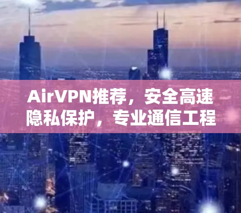 AirVPN推荐,安全高速隐私保护,专业通信工程师解析 AirVPN推荐,安全高速隐私保护,专业通信工程师解析
