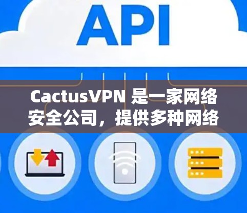CactusVPN 是一家网络安全公司，提供多种网络安全解决方案，包括 VPN 服务、网络安全分析和威胁检测等。为了确保用户能够充分利用公司提供的服务，定期更新是必要的