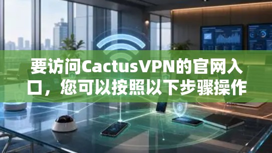 要访问CactusVPN的官网入口,您可以按照以下步骤操作 要访问CactusVPN的官网入口,您可以按照以下步骤操作