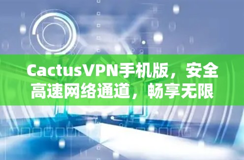 CactusVPN手机版,安全高速网络通道,畅享无限互联网 CactusVPN手机版,安全高速网络通道,畅享无限互联网
