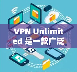 VPN Unlimited 是一款广泛使用的虚拟专用网络（VPN）软件，旨在为用户提供匿名上网、保护隐私和安全的功能。以下是关于如何在电脑上下载和安装 VPN Unlimited 的步骤