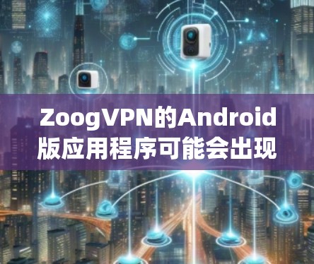 ZoogVPN的Android版应用程序可能会出现连接问题,以下是一些常见问题及解决方法 ZoogVPN的Android版应用程序可能会出现连接问题,以下是一些常见问题及解决方法