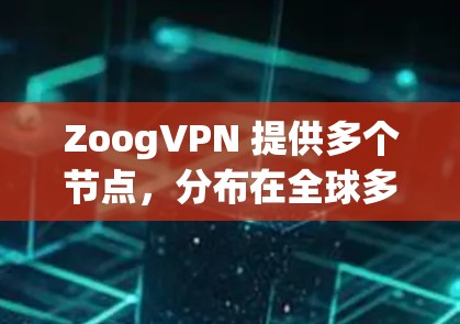 ZoogVPN 提供多个节点,分布在全球多个国家和地区,以满足用户的多样化需求。以下是关于 ZoogVPN 节点的详细分析 ZoogVPN 提供多个节点,分布在全球多个国家和地区,以满足用户的多样化需求。以下是关于 ZoogVPN 节点的详细分析