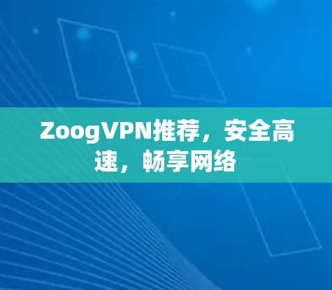 ZoogVPN推荐,安全高速,畅享网络 ZoogVPN推荐,安全高速,畅享网络