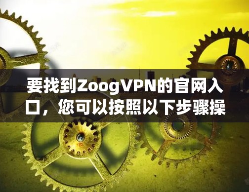 要找到ZoogVPN的官网入口，您可以按照以下步骤操作