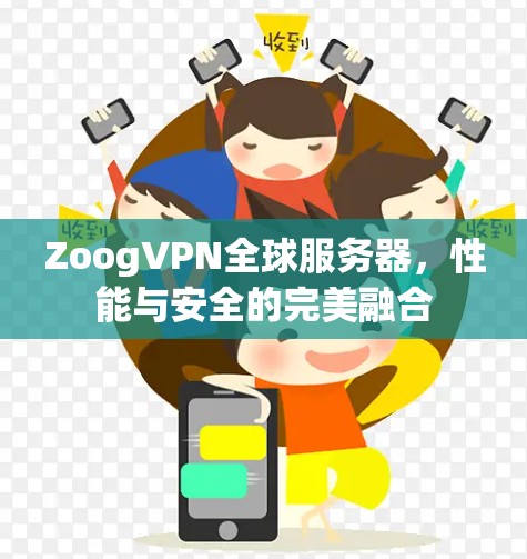 ZoogVPN全球服务器,性能与安全的完美融合 ZoogVPN全球服务器,性能与安全的完美融合