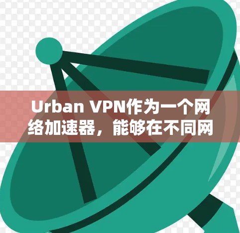 Urban VPN作为一个网络加速器,能够在不同网络环境下提升访问速度,适用于有限带宽、延迟大的场景。以下是对Urban VPN的详细分析 Urban VPN作为一个网络加速器,能够在不同网络环境下提升访问速度,适用于有限带宽、延迟大的场景。以下是对Urban VPN的详细分析