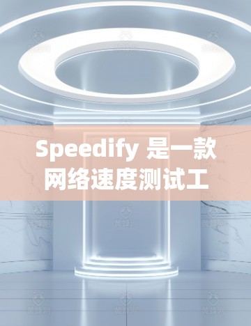 Speedify 是一款网络速度测试工具，用户可以通过它测试互联网连接的速度。如果你需要下载 Speedify，以下是步骤