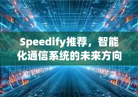 Speedify推荐,智能化通信系统的未来方向 Speedify推荐,智能化通信系统的未来方向