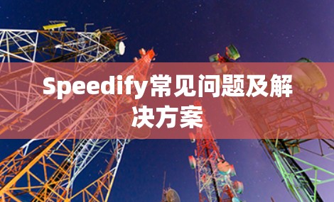 Speedify常见问题及解决方案 Speedify常见问题及解决方案