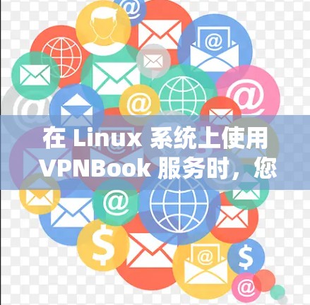 在 Linux 系统上使用 VPNBook 服务时,您可以按照以下步骤进行配置 在 Linux 系统上使用 VPNBook 服务时,您可以按照以下步骤进行配置