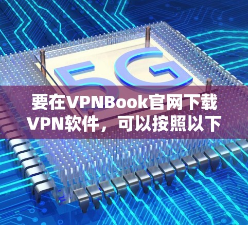 要在VPNBook官网下载VPN软件,可以按照以下步骤操作 要在VPNBook官网下载VPN软件,可以按照以下步骤操作