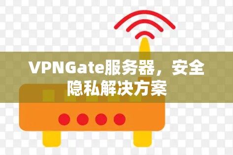 VPNGate服务器,安全隐私解决方案 VPNGate服务器,安全隐私解决方案