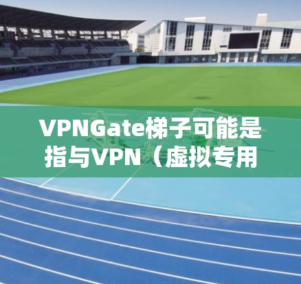 VPNGate梯子可能是指与VPN(虚拟专用网络)相关的某种技术或服务,具体含义可能因上下文而异。以下是一些可能的解释 VPNGate梯子可能是指与VPN(虚拟专用网络)相关的某种技术或服务,具体含义可能因上下文而异。以下是一些可能的解释
