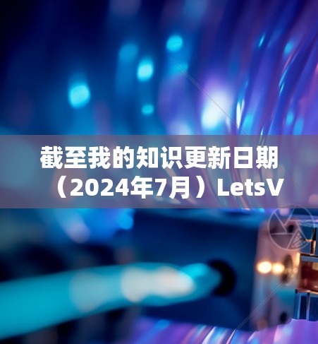 截至我的知识更新日期(2024年7月)LetsVPN 的最新版本可能会有以下几个方面的更新或改进 截至我的知识更新日期(2024年7月)LetsVPN 的最新版本可能会有以下几个方面的更新或改进