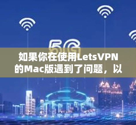 如果你在使用LetsVPN的Mac版遇到了问题,以下是一些建议和步骤,可能会帮助你解决问题 如果你在使用LetsVPN的Mac版遇到了问题,以下是一些建议和步骤,可能会帮助你解决问题