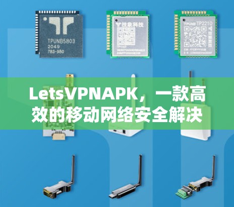 LetsVPNAPK,一款高效的移动网络安全解决方案 LetsVPNAPK,一款高效的移动网络安全解决方案
