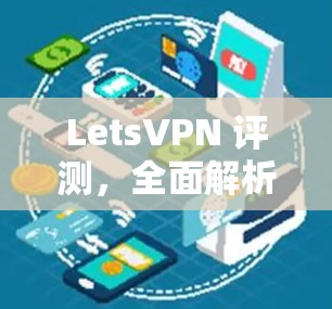 LetsVPN 评测,全面解析其功能与性能 LetsVPN 评测,全面解析其功能与性能