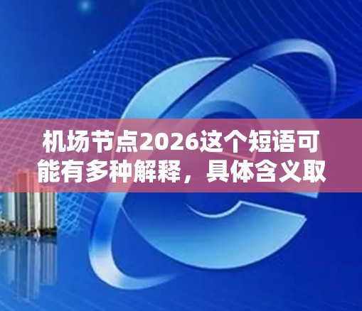 机场节点2026这个短语可能有多种解释，具体含义取决于上下文。以下是一些可能的解释方向