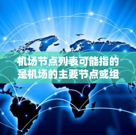 机场节点列表可能指的是机场的主要节点或组成部分，这些节点通常包括控制塔、跑道、停机坪、灯塔、信号塔、监控系统、起降系统等。以下是一些常见的机场节点及其功能