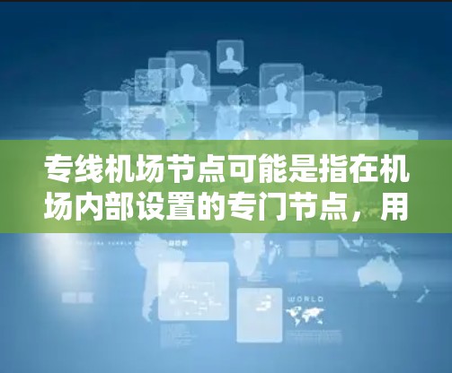 专线机场节点可能是指在机场内部设置的专门节点,用于支持机场的通信、管理或其他特定功能。以下是一些可能的解释和应用场景 专线机场节点可能是指在机场内部设置的专门节点,用于支持机场的通信、管理或其他特定功能。以下是一些可能的解释和应用场景
