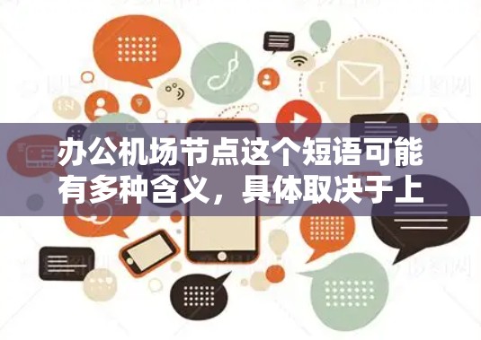 办公机场节点这个短语可能有多种含义,具体取决于上下文。以下是一些可能的解释和相关信息 办公机场节点这个短语可能有多种含义,具体取决于上下文。以下是一些可能的解释和相关信息